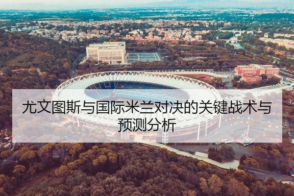 尤文图斯与国际米兰对决的关键战术与预测分析