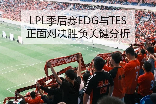 LPL季后赛EDG与TES正面对决胜负关键分析